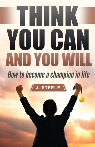 Think You Can and You Will : How to Become a Champion in Life