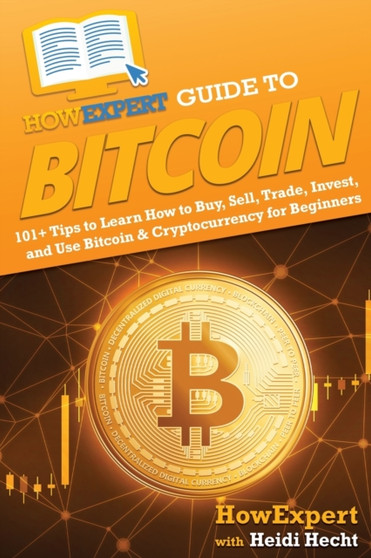 HowExpert Guide to Bitcoin : 101+ Tips to Learn How to Buy, Sell, Trade, Invest, and Use Bitcoin & Cryptocurrency for Beginners
