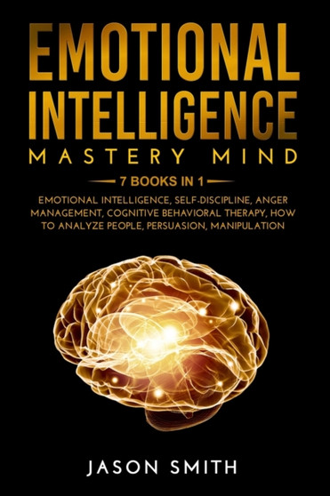 Emotional Intelligence Mastery Mind : 7 BOOKS IN 1: Emotional Intelligence, Self Discipline, Anger Management, Cognitive Behavioral Therapy, How to Analyze People, Persuasion, Manipulation