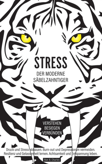 Stress, der moderne Sabelzahntiger! Verstehen. Besiegen. Verbunden : Druck und Stress abbauen. Burn-out und Depressionen vermeiden. Resilienz und Gelassenheit lernen. Achtsamkeit und Entspannung leben