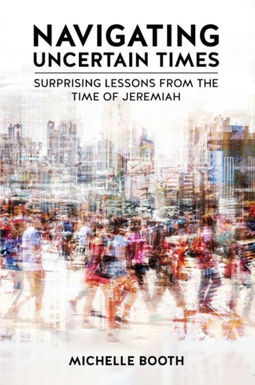 Navigating Uncertain Times : Surprising Lessons from the Time of Jeremiah
