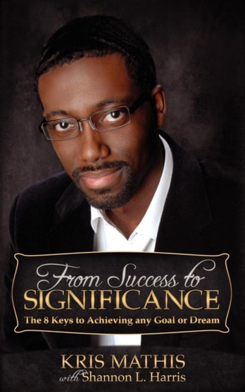 From Success to Significance : The 8 Keys to Achieving any Goal or Dream