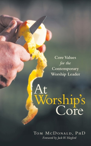 At Worship's Core : Core Values for the Contemporary Worship Leader by Tom McDonald - Hardback