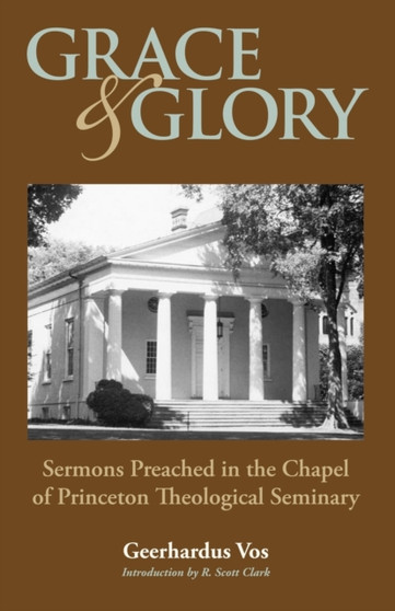 Grace and Glory : Sermons Preached in Chapel at Princeton Seminary by Geerhardus Vos - Paperback