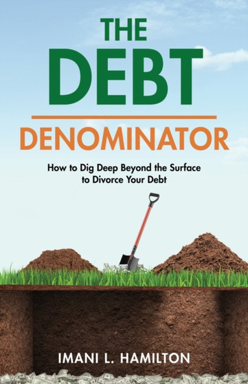 The Debt Denominator : How to Dig Deep Beyond the Surface to Divorce Your Debt The Debt Denominator : How to Dig Deep Beyond the Surface to Divorce Your Debt