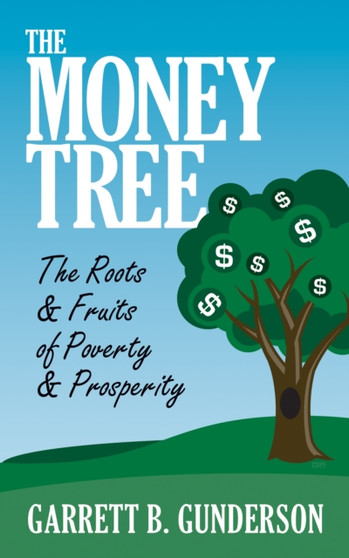 The Money Tree: The Roots & Fruits of Poverty & Prosperity : The Roots & Fruits of Poverty & Prosperity
