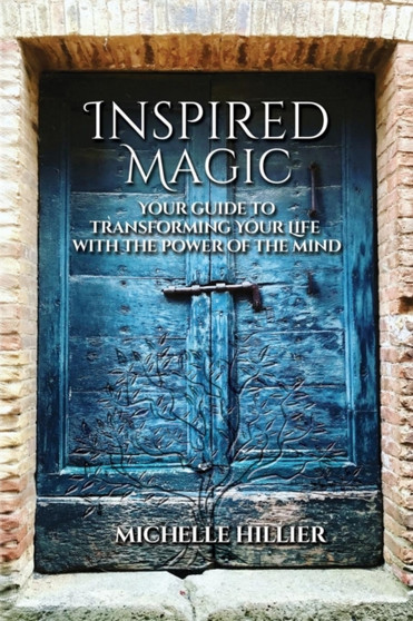 Inspired Magic : Your Guide to Transforming Your Life With the Power of the Mind