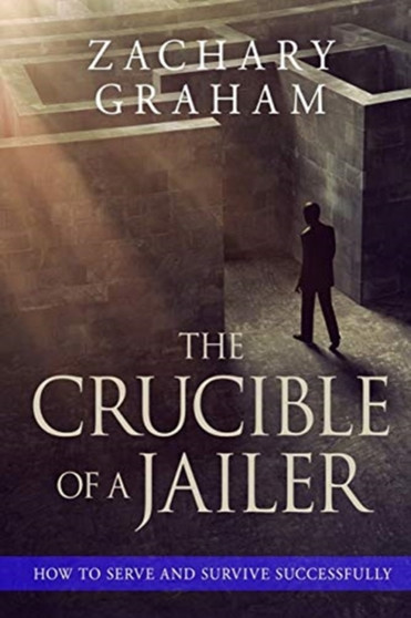 The Crucible of a Jailer : How to Serve and Survive successfully