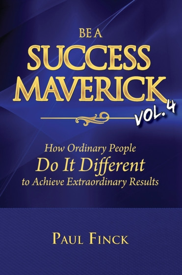 Be a Success Maverick Volume 4 : How Ordinary People Do It Different To Achieve Extraordinary Results : 4