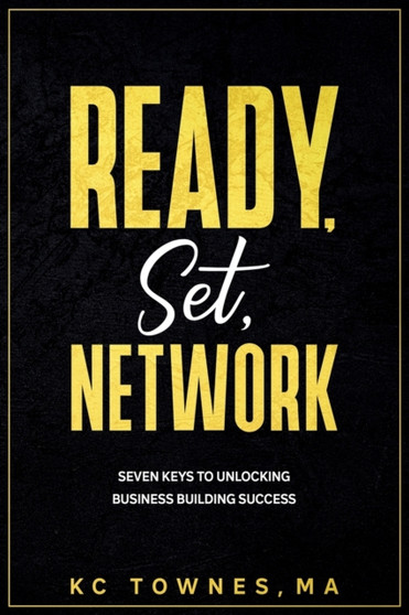 Ready, Set, Network : Seven Keys to Unlocking Business Building Success
