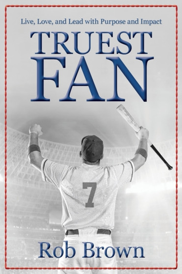 Truest Fan : Live, Love, and Lead with Purpose and Impact