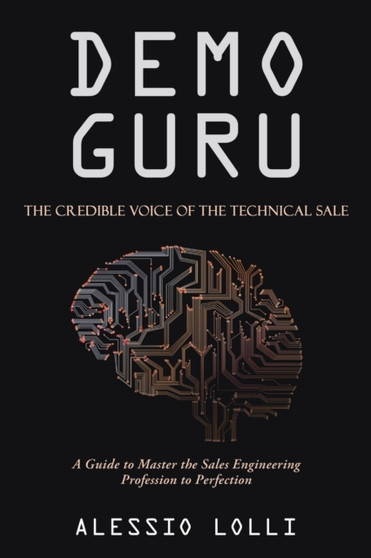 Demo Guru : the Credible Voice of the Technical Sale: A Guide to Master the Sales Engineering Profession to Perfection