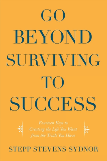 Go Beyond Surviving to Success : Fourteen Keys to Creating the Life You Want from the Trials You Have