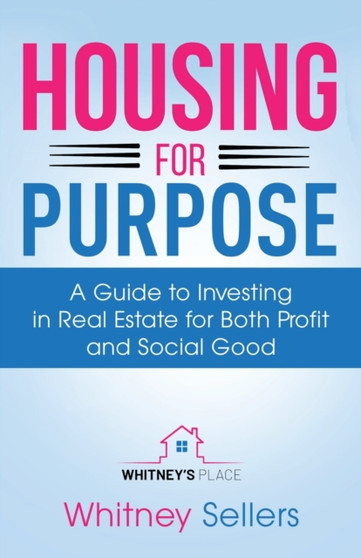 Housing For Purpose : A Guide to Investing in Real Estate for Both Profit and Social Good