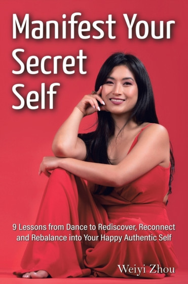 Manifest Your Secret Self : 9 Lessons from Dance to Rediscover, Reconnect, and Rebalance into Your Happy, Authentic Self