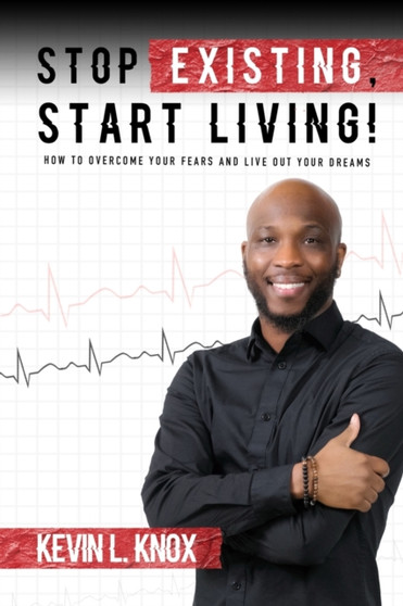 Stop Existing, Start Living! : How to Overcome Your Fears and Live Out Your Dreams