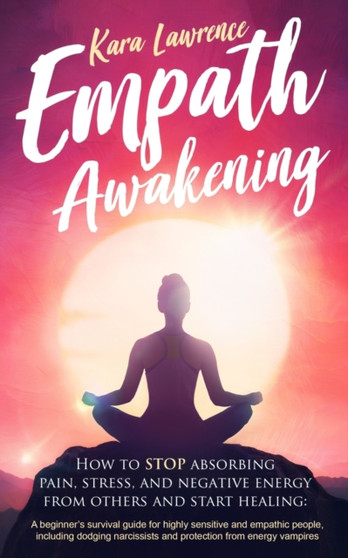 Empath Awakening - How to STOP absorbing pain, stress, and negative energy from others and start healing : (A beginner's survival guide for highly sensitive and empathic people)
