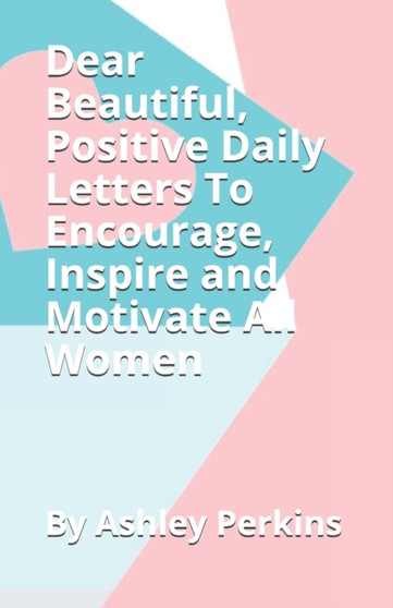 Dear Beautiful, Positive Daily Letters To Encourage, Inspire and Motivate All Women