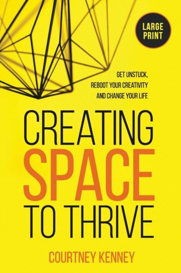 Creating Space to Thrive : Get Unstuck, Reboot Your Creativity and Change Your Life
