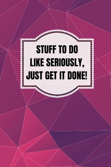Stuff To Do Like Seriously Just Get It Done Notebook : 100 Page Daily To Do List Journal