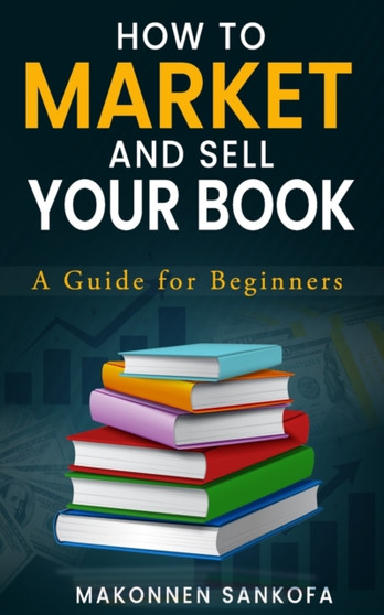 How to Market and Sell Your Book : A Guide for Beginners