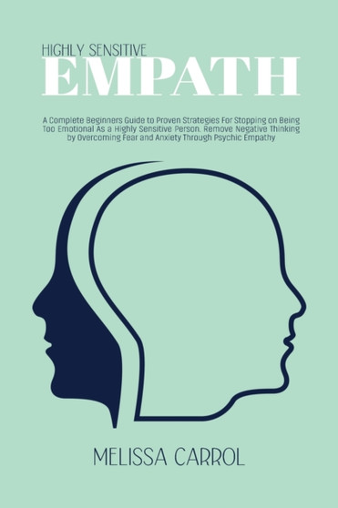 Highly Sensitive Empath : A Complete Beginners Guide to Proven Strategies For Stopping on Being Too Emotional As a Highly Sensitive Person. Remove Negative Thinking by Overcoming Fear and Anxiety Thro