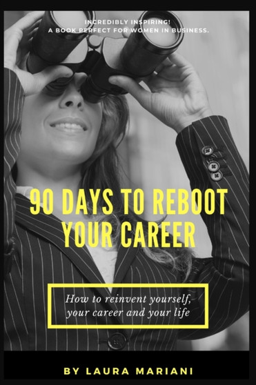 90 Days To Reboot Your Career : How To Reinvent Yourself, Your Career and Your Life