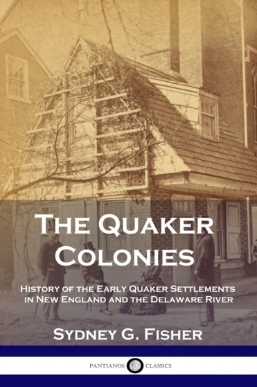 The Quaker Colonies : History of the Early Quaker Settlements in New England and the Delaware River