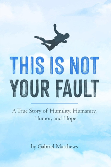 This Is Not Your Fault : A True Story of Humility, Humanity, Humor and Hope