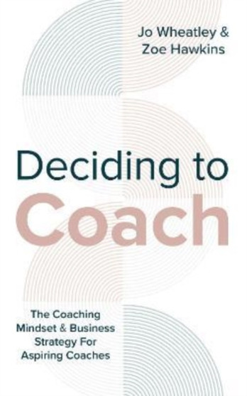 Deciding To Coach : The Coaching Mindset & Business Strategy For Aspiring Coaches