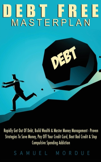 Debt Free Masterplan: : Rapidly Get Out Of Debt, Build Wealth & Master Money Management - Proven Strategies To Save Money, Pay Off Your Credit Card, Beat Bad Credit & Stop Compulsive Spending Addictio