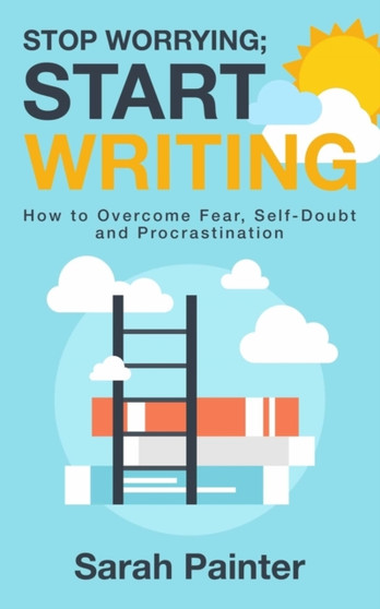Stop Worrying; Start Writing : How To Overcome Fear, Self-Doubt and Procrastination : 1