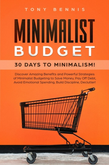 Minimalist Budget : 30 Days to Minimalism! Discover Amazing Benefits and Powerful Strategies of Minimalist Budgeting to Save Money, Pay Off Debt, Avoid Emotional Spending, Build Discipline, Declutter!