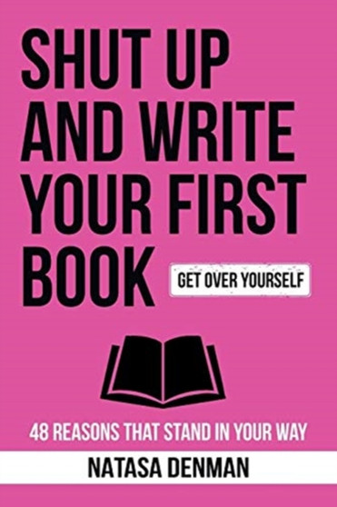 Shut Up and Write Your First Book! : 48 Reasons That Stand In Your Way