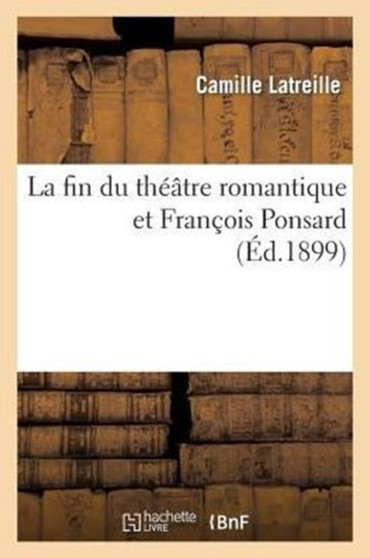 La Fin Du Theatre Romantique Et Francois Ponsard by Camille Latreille - Paperback