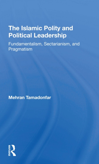 The Islamic Polity And Political Leadership : Fundamentalism, Sectarianism, And Pragmatism