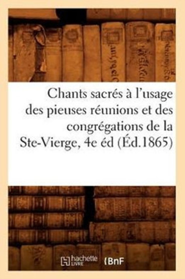 Chants Sacres A l'Usage Des Pieuses Reunions Et Des Congregations de la Ste-Vierge, 4e Ed (Ed.1865) by Sans Auteur - Paperback