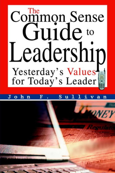 The Common Sense Guide to Leadership : Yesterday's Values for Today's Leader