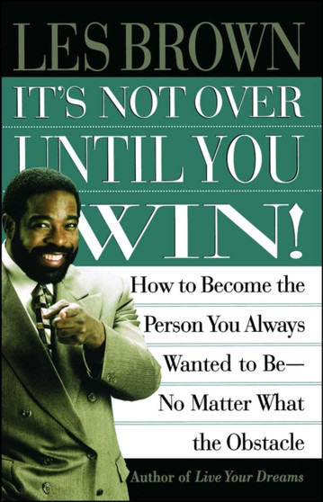 It's Not Over Until You Win : How to Become the Person You Always Wanted to Be No Matter What the Obstacle