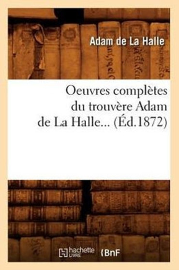 Oeuvres Completes Du Trouvere Adam de la Halle (Ed.1872) by Adam de la Halle - Paperback