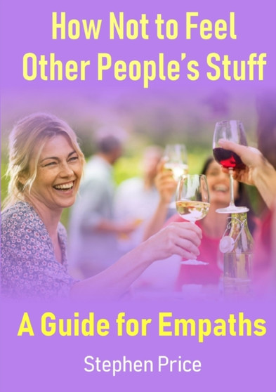 How Not to Feel Other People's Stuff: A Guide for Empaths