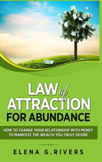 Law of Attraction for Abundance : How to Change Your Relationship with Money to Manifest the Wealth You Truly Desire