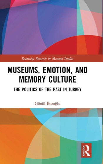 Museums, Emotion, and Memory Culture : The Politics of the Past in Turkey