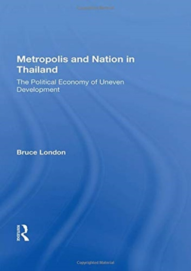 Metropolis And Nation In Thailand : The Political Economy Of Uneven Development