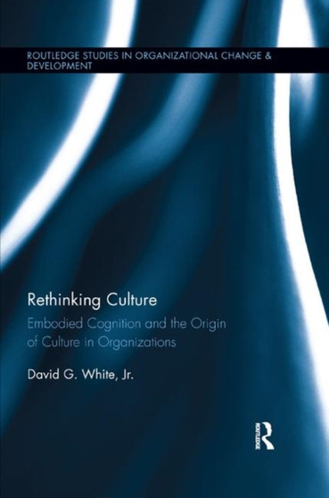 Rethinking Culture : Embodied Cognition and the Origin of Culture in Organizations
