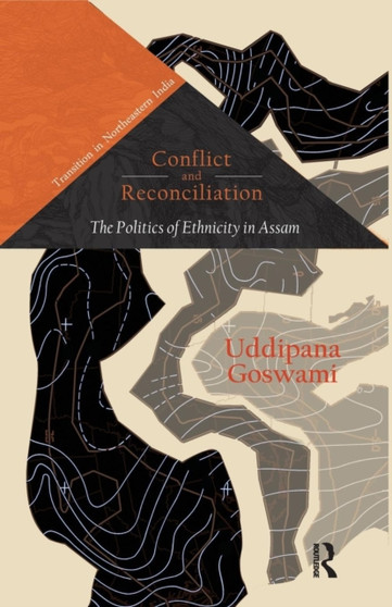 Conflict and Reconciliation : The Politics of Ethnicity in Assam