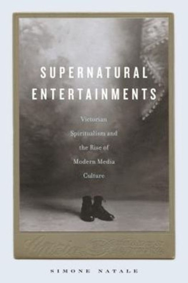 Supernatural Entertainments : Victorian Spiritualism and the Rise of Modern Media Culture