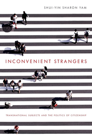 Inconvenient Strangers : Transnational Subjects and the Politics of Citizenship