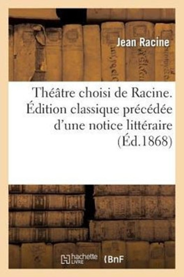 Theatre Choisi de Racine. Edition Classique Precedee d'Une Notice Litteraire, Par F. Estienne by Jean Racine - Paperback