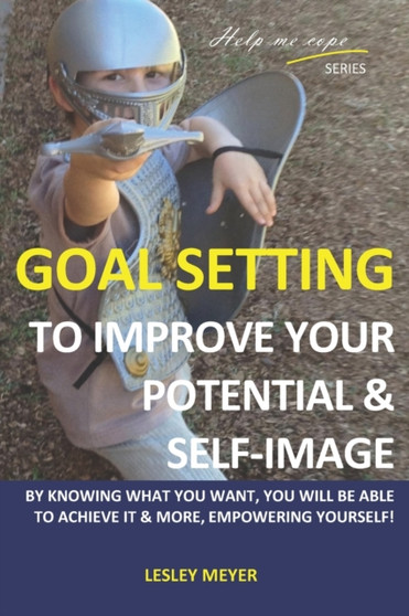 Goal setting to improve your potential and self-image : By knowing what you want, you will be able to achieve it and more, empowering yourself. : 6